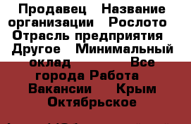 Продавец › Название организации ­ Рослото › Отрасль предприятия ­ Другое › Минимальный оклад ­ 12 000 - Все города Работа » Вакансии   . Крым,Октябрьское